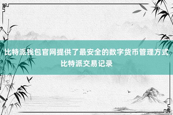 比特派钱包官网提供了最安全的数字货币管理方式比特派交易记录