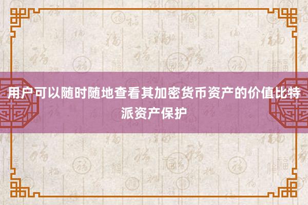 用户可以随时随地查看其加密货币资产的价值比特派资产保护