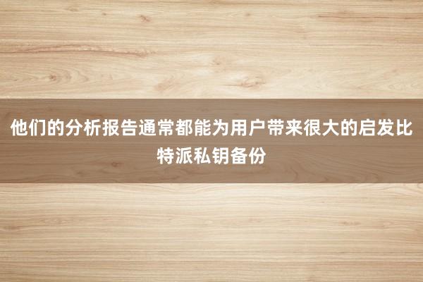 他们的分析报告通常都能为用户带来很大的启发比特派私钥备份