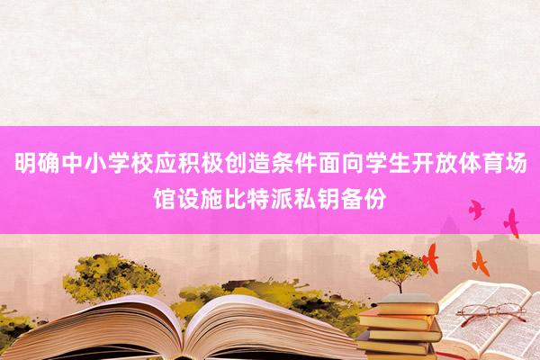 明确中小学校应积极创造条件面向学生开放体育场馆设施比特派私钥备份