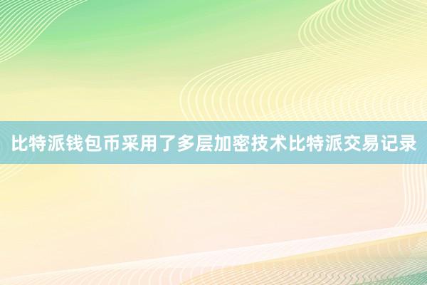 比特派钱包币采用了多层加密技术比特派交易记录