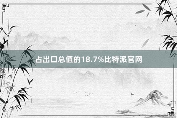 占出口总值的18.7%比特派官网