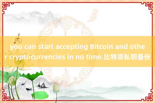 you can start accepting Bitcoin and other cryptocurrencies in no time.比特派私钥备份