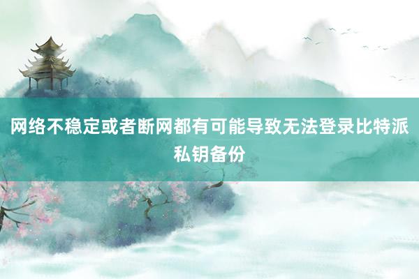 网络不稳定或者断网都有可能导致无法登录比特派私钥备份