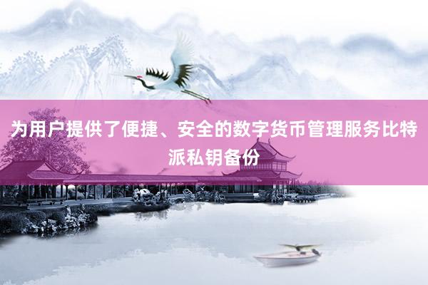 为用户提供了便捷、安全的数字货币管理服务比特派私钥备份