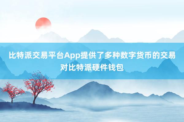 比特派交易平台App提供了多种数字货币的交易对比特派硬件钱包