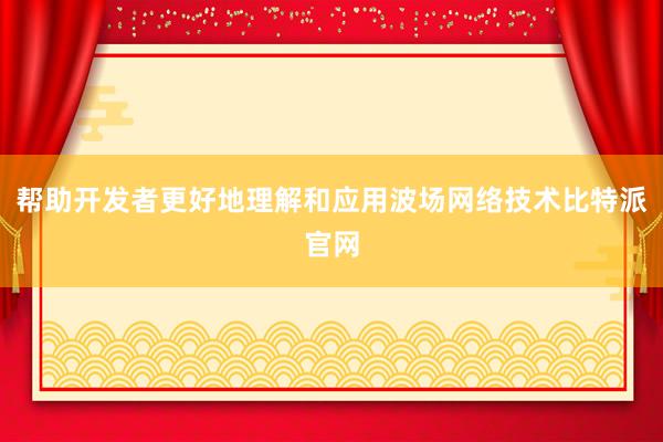 帮助开发者更好地理解和应用波场网络技术比特派官网