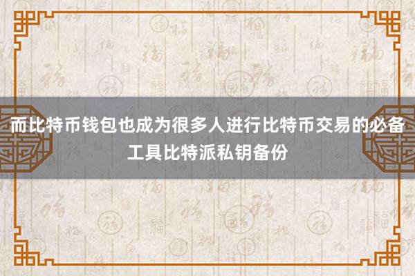 而比特币钱包也成为很多人进行比特币交易的必备工具比特派私钥备份