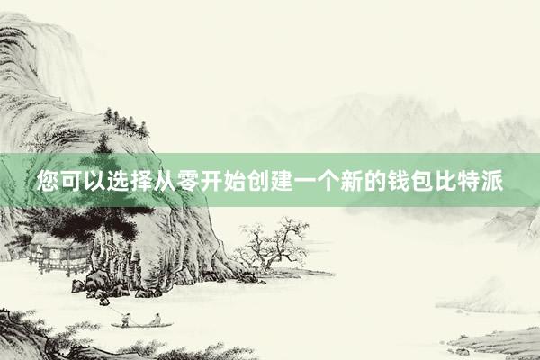 您可以选择从零开始创建一个新的钱包比特派