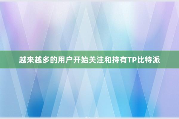 越来越多的用户开始关注和持有TP比特派