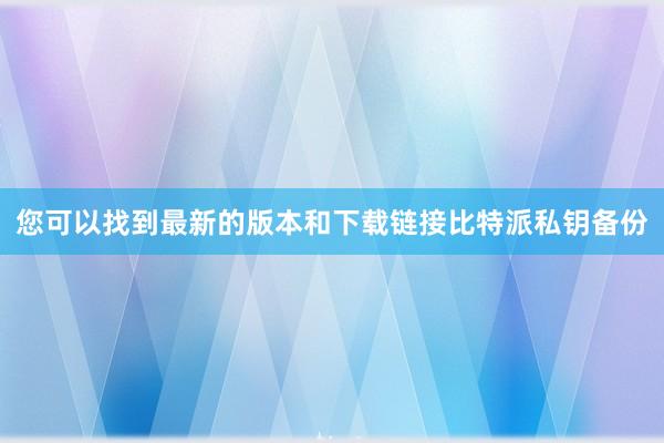 您可以找到最新的版本和下载链接比特派私钥备份