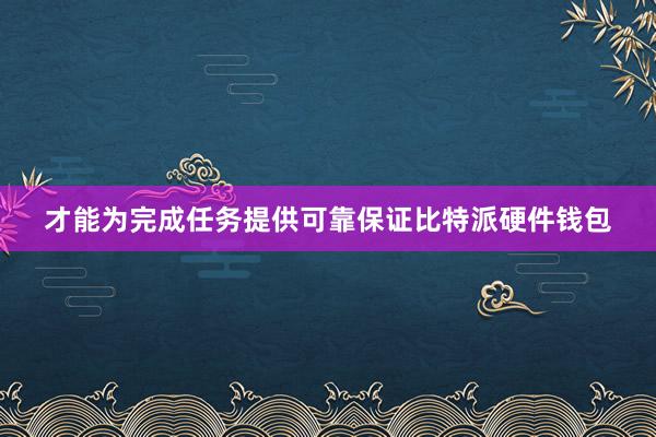 才能为完成任务提供可靠保证比特派硬件钱包