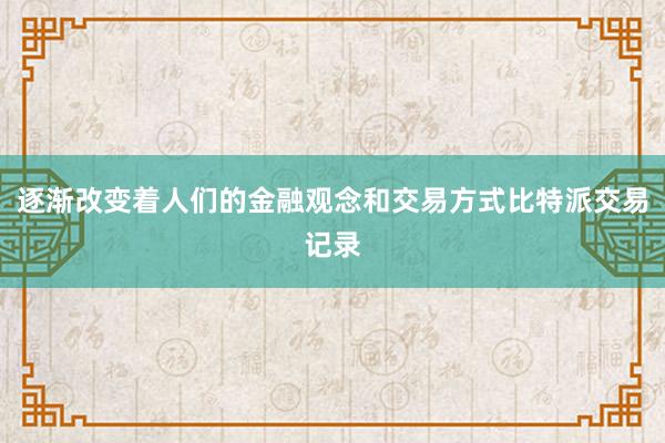 逐渐改变着人们的金融观念和交易方式比特派交易记录