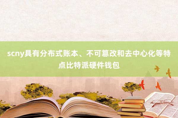 scny具有分布式账本、不可篡改和去中心化等特点比特派硬件钱包