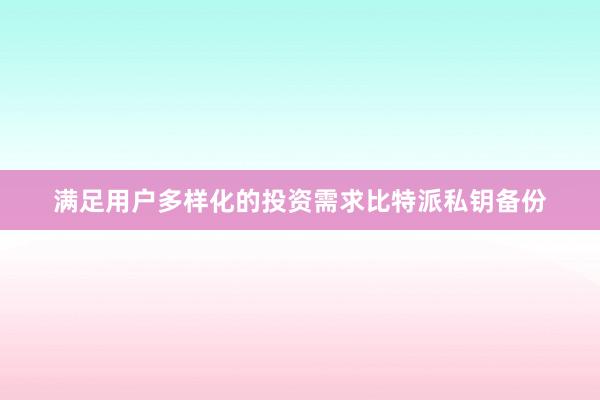 满足用户多样化的投资需求比特派私钥备份