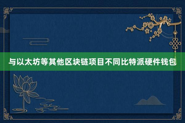 与以太坊等其他区块链项目不同比特派硬件钱包