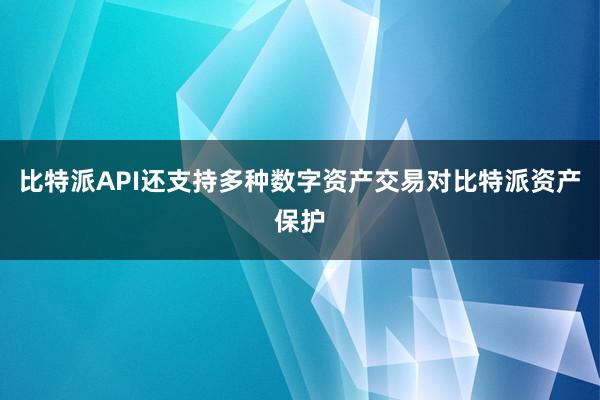 比特派API还支持多种数字资产交易对比特派资产保护