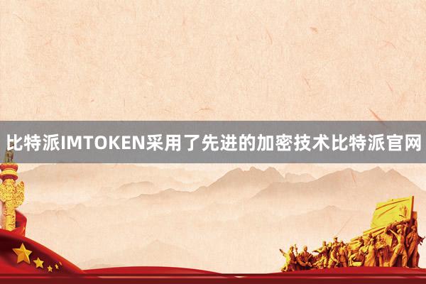 比特派IMTOKEN采用了先进的加密技术比特派官网