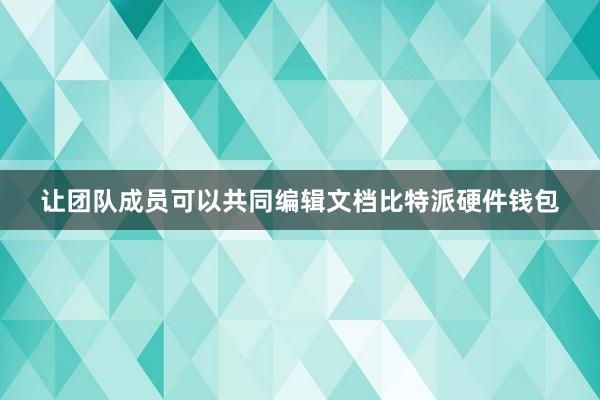 让团队成员可以共同编辑文档比特派硬件钱包