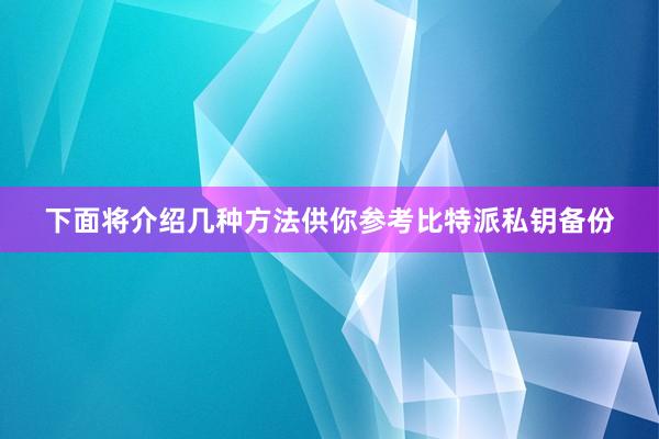 下面将介绍几种方法供你参考比特派私钥备份