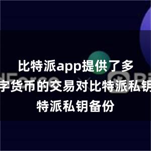 比特派app提供了多种数字货币的交易对比特派私钥备份