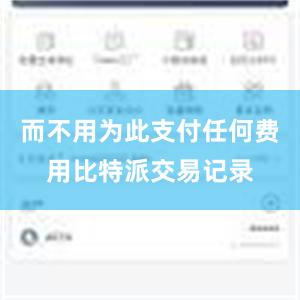 而不用为此支付任何费用比特派交易记录